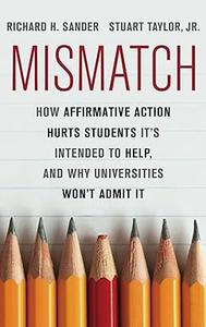 Mismatch How Affirmative Action Hurts Students It’s Intended to Help, and Why Universities Won’t Admit It