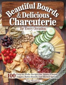 Beautiful Boards & Delicious Charcuterie for Every Occasion 100 Easy-to-Make Recipes for Meats, Cheeses
