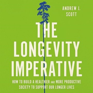 The Longevity Imperative: How to Build a Healthier and More Productive Society to Support Our Lon...