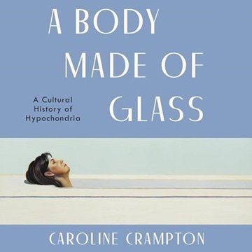 A Body Made of Glass: A Cultural History of Hypochondria [Audiobook]