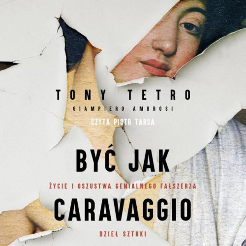 Tetro Tony, Ambrosi Giampiero - Być jak Caravaggio. Życie i oszustwa genialnego fałszerza dzieł sztuki
