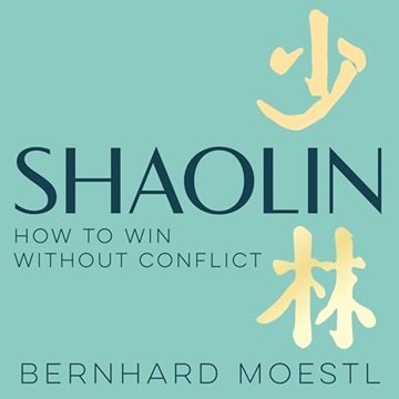 Shaolin: How to Win Without Conflict: The Ancient Chinese Path to Peace, Clarity and Inner Streng...