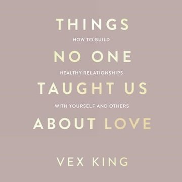 Things No One Taught Us About Love: How to Build Healthy Relationships with Yourself and Others [...