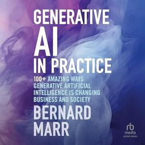 Generative AI in Practice: 100+ Amazing Ways Generative Artificial Intelligence Is Changing Busin...