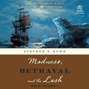 Madness, Betrayal and the Lash: The Epic Voyage of Captain George Vancouver [Audiobook]
