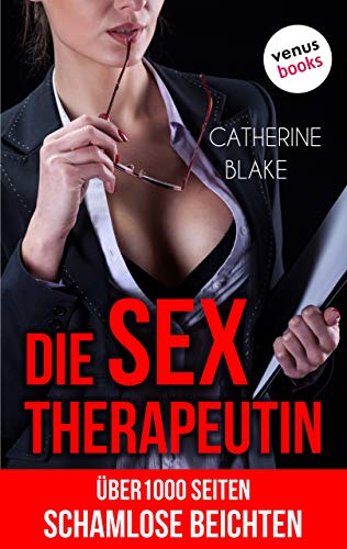 Catherine Blake - Die Sex-Therapeutin: Über 1000 Seiten schamlose Beichten. Erotik ab 18 - unzensiert! Sammelband 1