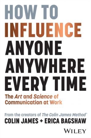 How to Influence Anyone, Anywhere, Every Time: The Art and Science of Communication at Work