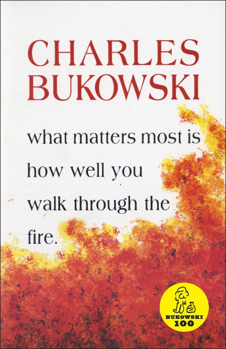 What Matters Most is How Well You Walk Through the Fire by Charles Bukowski