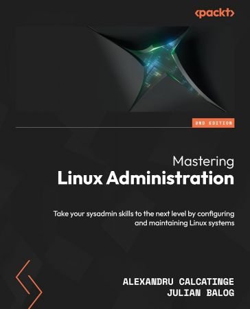 Mastering Linux Administration: Take your sysadmin skills to the next level by configuring and maintaining Linux systems, 2nd Ed