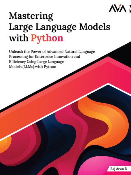 Mastering Large Language Models with Python by Raj Arun R