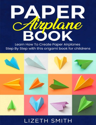 Paper Airplane Book : Learn How To Create Paper Airplanes Step By Step With Thi...