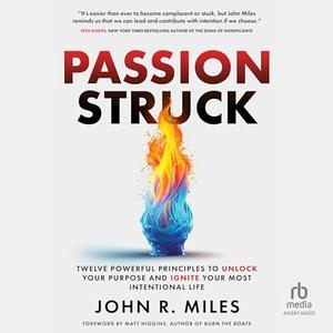 Passion Struck: Twelve Powerful Principles to Unlock Your Purpose and Ignite Your Most Intentiona...