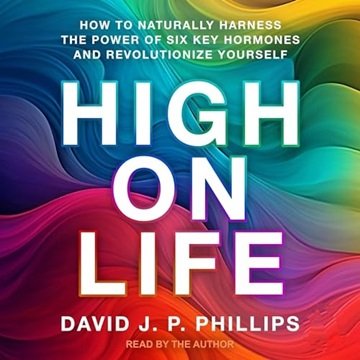 High on Life: How to Naturally Harness the Power of Six Key Hormones and Revolutionize Yourself [...