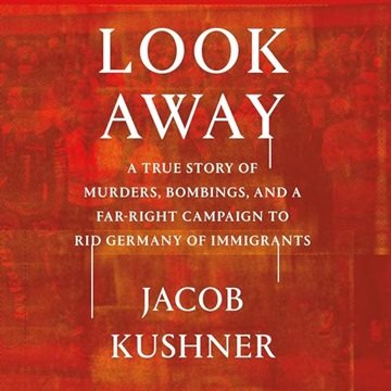 Look Away: A True Story of Murders, Bombings, and a Far-Right Campaign to Rid Germany of Immigran...