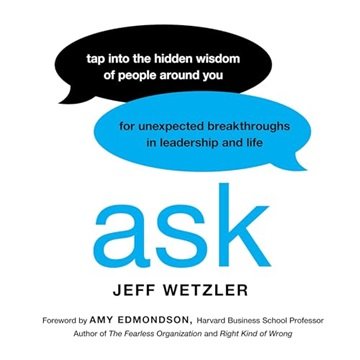 Ask: Tap Into the Hidden Wisdom of People Around You for Unexpected Breakthroughs In Leadership a...