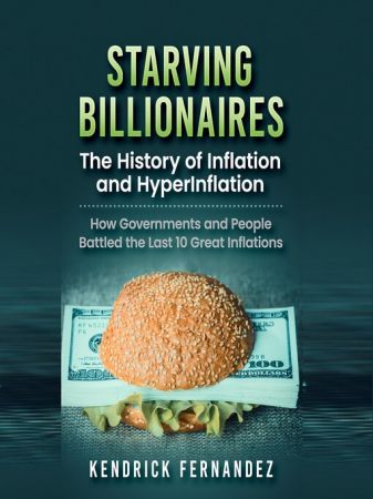 Starving Billionaires: The History of Inflation and HyperInflation: How Governments and People Ba...