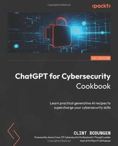 ChatGPT for Cybersecurity Cookbook: Learn practical generative AI recipes to supercharge your cybersecurity skills (PDF)