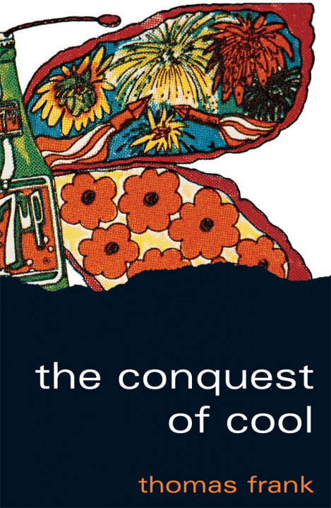 The Conquest of Cool: Business Culture, Counterculture, and the Rise of Hip Con...