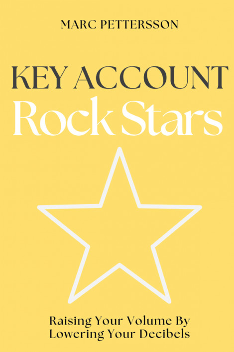 Key Account Rock Stars: Raising Your Volume by Lowering Your Decibels - Marc Pe...