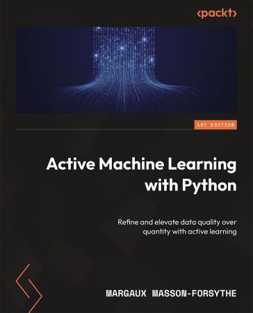 Active Machine Learning with Python: Refine and elevate data quality over quantity with active learning (True/Retail PDF)