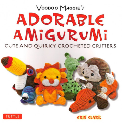 Voodoo Maggie's Adorable Amigurumi: Cute and Quirky Crocheted Critters - Erin Clark
