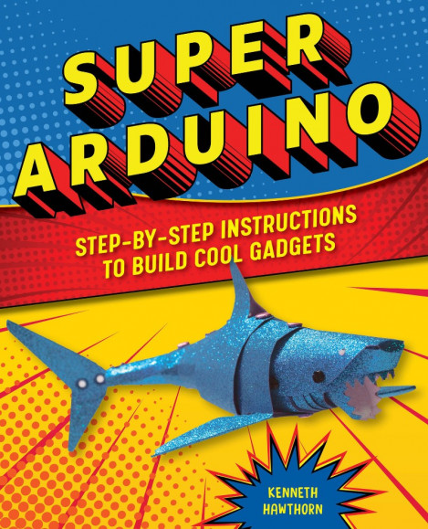 Super Arduino: Step-by-Step Instructions to Build Cool Gadgets - Kenneth Hawthorn 6773fe6305edfc0cc9f87ba64e29a7df