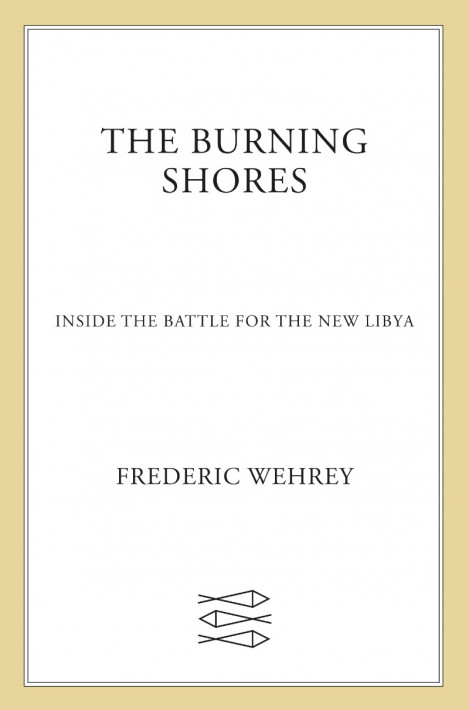 The Burning Shores: Inside the Battle for the New Libya - Frederic Wehrey