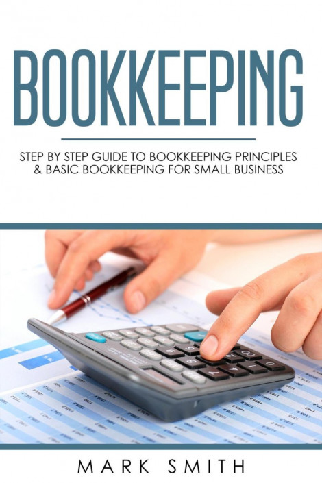 Bookkeeping: Step by Step Guide to Bookkeeping Principles & Basic Bookkeeping f...