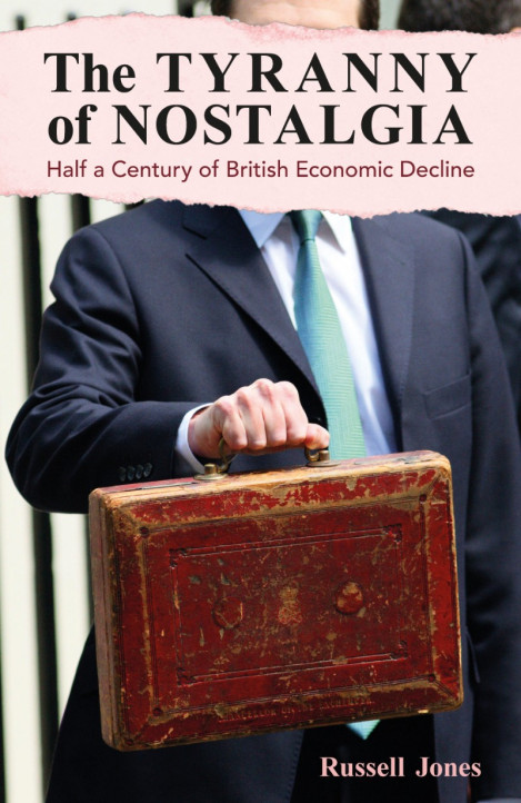 The Tyranny of Nostalgia: Half a Century of British Economic Decline - Russell Jones C96474c39c87286ed835c5ee612b8d10