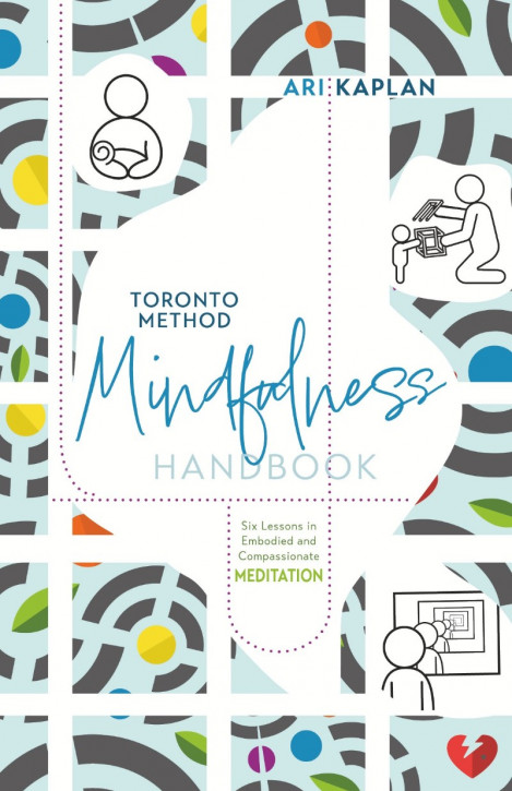 Toronto Method Mindfulness Handbook: Six Lessons in Embodied and Compassionate Med...