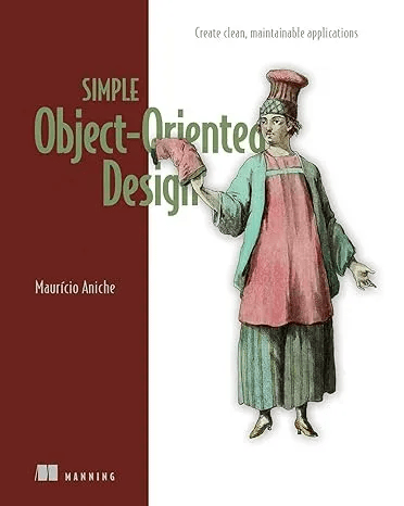 Simple Object Oriented Design: Create Clean, Maintainable Applications