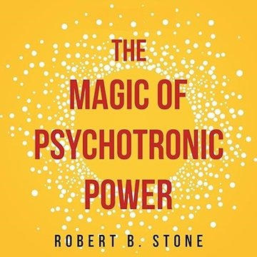 The Magic of Psychotronic Power: Unlock the Secret Door to Power, Love, Health, Fame and Fortune ...