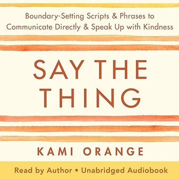 Say the Thing: Boundary-Setting Scripts & Phrases to Communicate Directly & Speak Up with Kindnes...