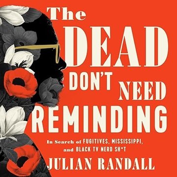 The Dead Don't Need Reminding: In Search of Fugitives, Mississippi, and Black TV Nerd Shit [Audio...