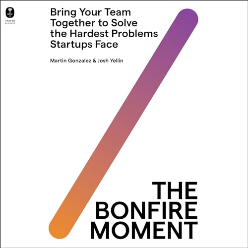 The Bonfire Moment: Bring Your Team Together to Solve the Hardest Problems Startups Face [Audiobook]