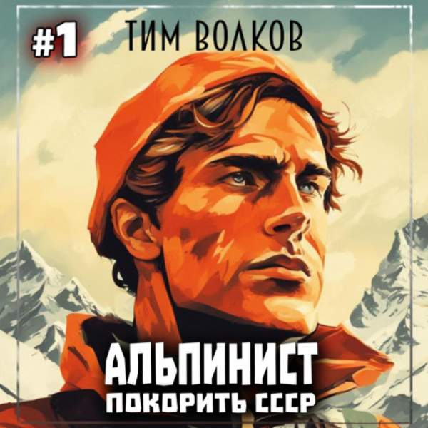 Тим Волков - Альпинист. Покорить СССР. Книга 1 (Аудиокнига)