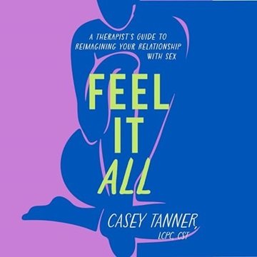 Feel It All: A Therapist's Guide to Reimagining Your Relationship with Sex [Audiobook]