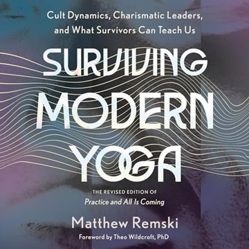 Surviving Modern Yoga: Cult Dynamics, Charismatic Leaders, and What Survivors Can Teach Us [Audio...