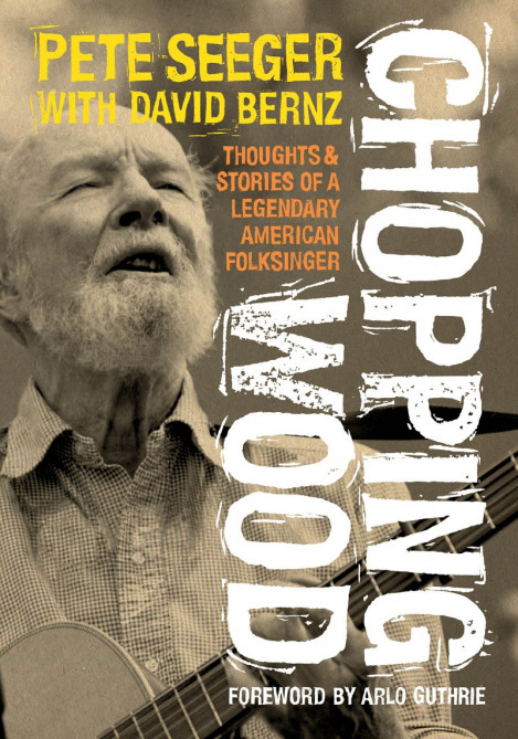 Chopping Wood: Thoughts & Stories Of A Legendary American Folksinger - Pete See...