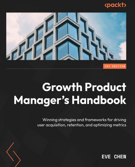 c67950f30230a18573d978f545d3885c - Growth Product Manager's Handbook: Winning strategies and frameWorks for driving u...