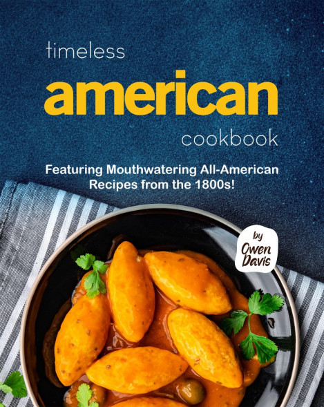 Timeless American Cookbook: Featuring Mouthwatering All-American Recipes from the ... 647545ffd8333db6374a4d2a2fba0b97