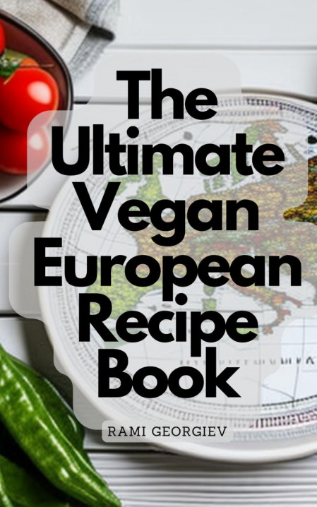The Ultimate Vegan European Recipe Book - From the Streets of Paris to the Beac...