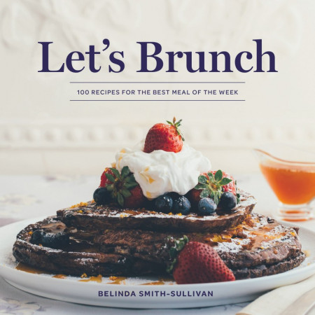 Let's Brunch: 100 Recipes for the Best Meal of the Week - Belinda Smith-Sullivan