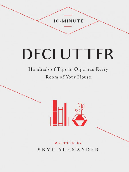 10-Minute Declutter: Hundreds of Tips to Organize Every Room of Your House - Skye ...