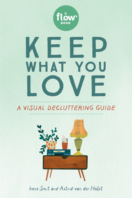 Keep What You Love: A Visual Decluttering Guide - Irene Smit, Astrid van der Hulst...