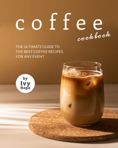 Coffee Cookbook: The Ultimate Guide to The Best Coffee Recipes for Any Event - Ivy...