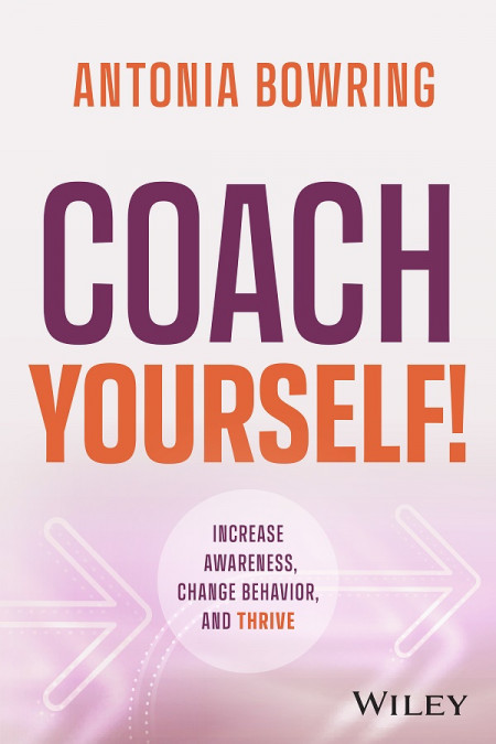Coach Yourself!: Increase Awareness, Change Behavior, and Thrive - Antonia Bowring