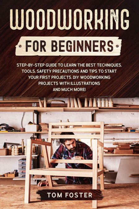 WoodWorking for Beginners: Step-by-Step Guide to Learn the Best Techniques, Too...