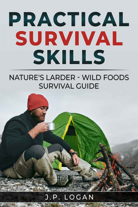 Practical Survival Skills: Nature's Larder - Wild foods survival guide - J P Logan