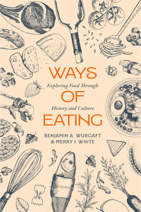 Ways of Eating: Exploring Food through History and Culture - Benjamin Aldes Wur...